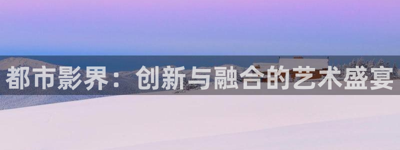 爱丫爱丫电视剧免费观看第二部：都市影界：创新与融合的艺术盛宴