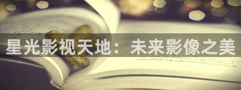 爱丫爱丫星辰在线影院电视剧：星光影视天地：未来影像之美